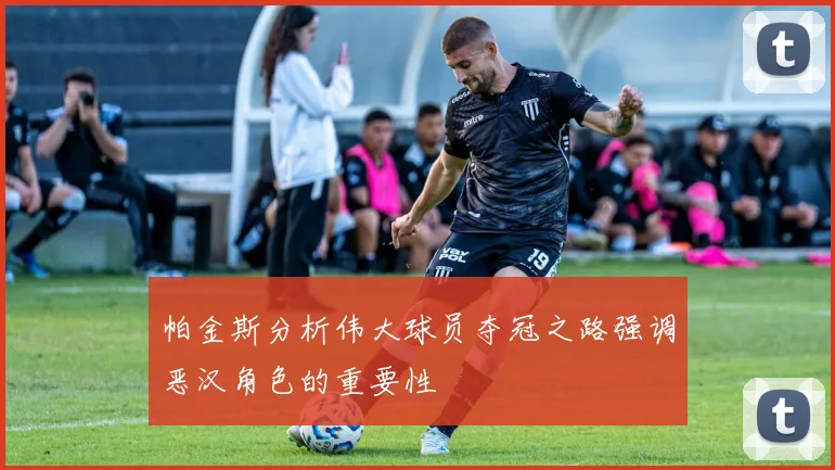 帕金斯分析伟大球员夺冠之路强调恶汉角色的重要性